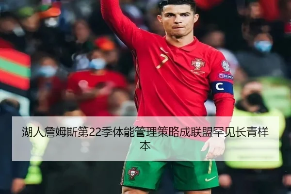 湖人詹姆斯第22季体能管理策略成联盟罕见长青样本