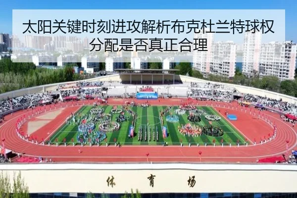 太阳关键时刻进攻解析布克杜兰特球权分配是否真正合理