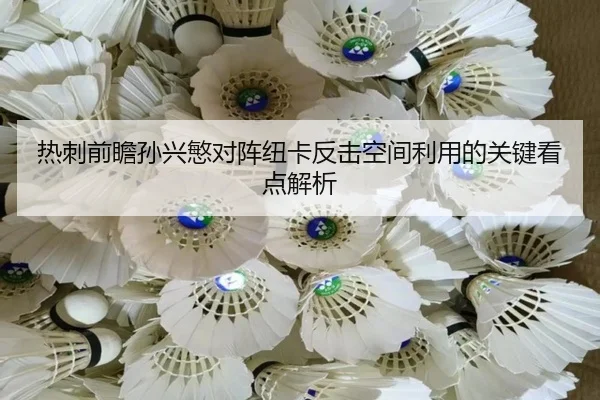 热刺前瞻孙兴慜对阵纽卡反击空间利用的关键看点解析
