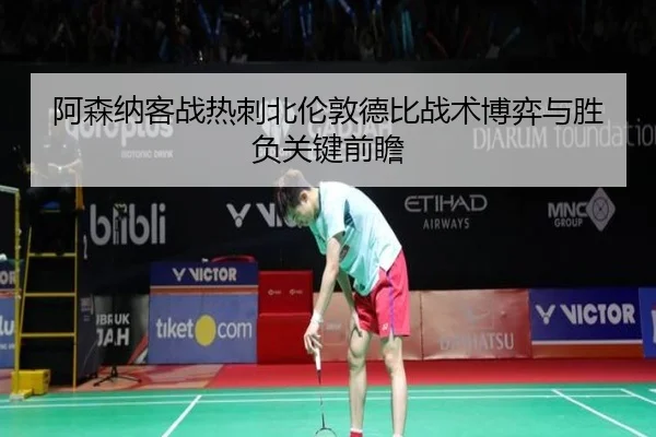 阿森纳客战热刺北伦敦德比战术博弈与胜负关键前瞻
