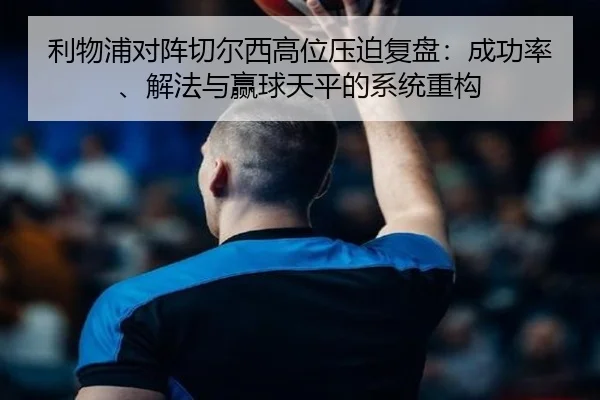 利物浦对阵切尔西高位压迫复盘：成功率、解法与赢球天平的系统重构