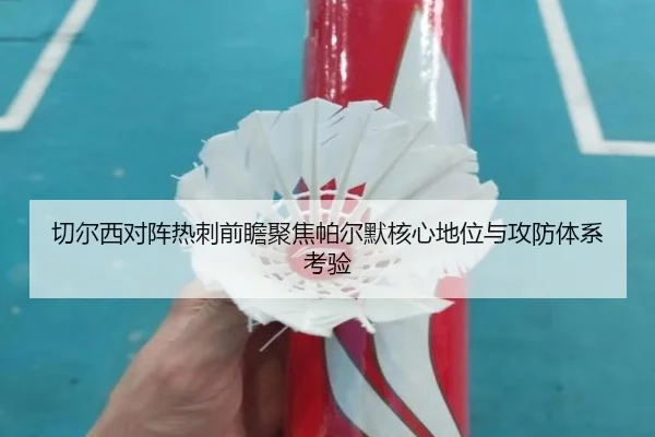 切尔西对阵热刺前瞻聚焦帕尔默核心地位与攻防体系考验