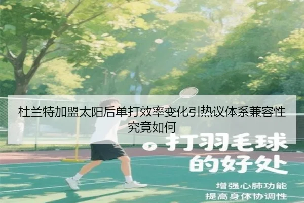 杜兰特加盟太阳后单打效率变化引热议体系兼容性究竟如何